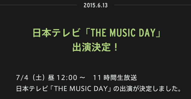 2015.06.13 | 7/4（土） 昼12:00～　11時間生放送 日本テレビ「THE MUSIC DAY」の出演が決定しました。