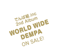 でんぱ組.inc 2ndAlbum WORLD WIDE DEMPA ONSALE!