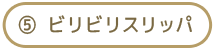 ⑤ ビリビリスリッパ