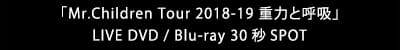 「Mr.Children Tour 2018-19 重力と呼吸」LIVE DVD / Blu-ray 30秒SPOT