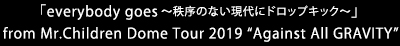 「everybody goes～秩序のない現代にドロップキック～」 from Mr.Children Dome Tour 2019 “Against All GRAVITY”