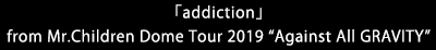 「addiction」from Mr.Children Dome Tour 2019 “Against All GRAVITY”