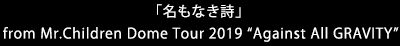 「名もなき詩」from Mr.Children Dome Tour 2019 “Against All GRAVITY”