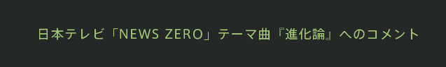 日本テレビ「NEWS ZERO」テーマ曲『進化論』へのコメント