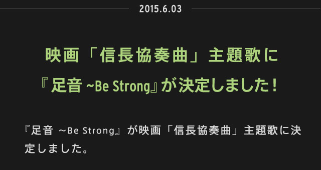 2015.06.03 | 『足音 ~Be Strong』が映画「信長協奏曲」主題歌に決定しました。 