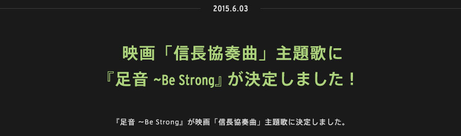 2015.06.03 | 『足音 ~Be Strong』が映画「信長協奏曲」主題歌に決定しました。 